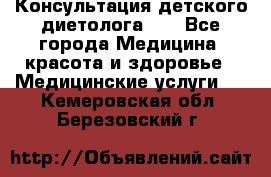 Консультация детского диетолога 21 - Все города Медицина, красота и здоровье » Медицинские услуги   . Кемеровская обл.,Березовский г.